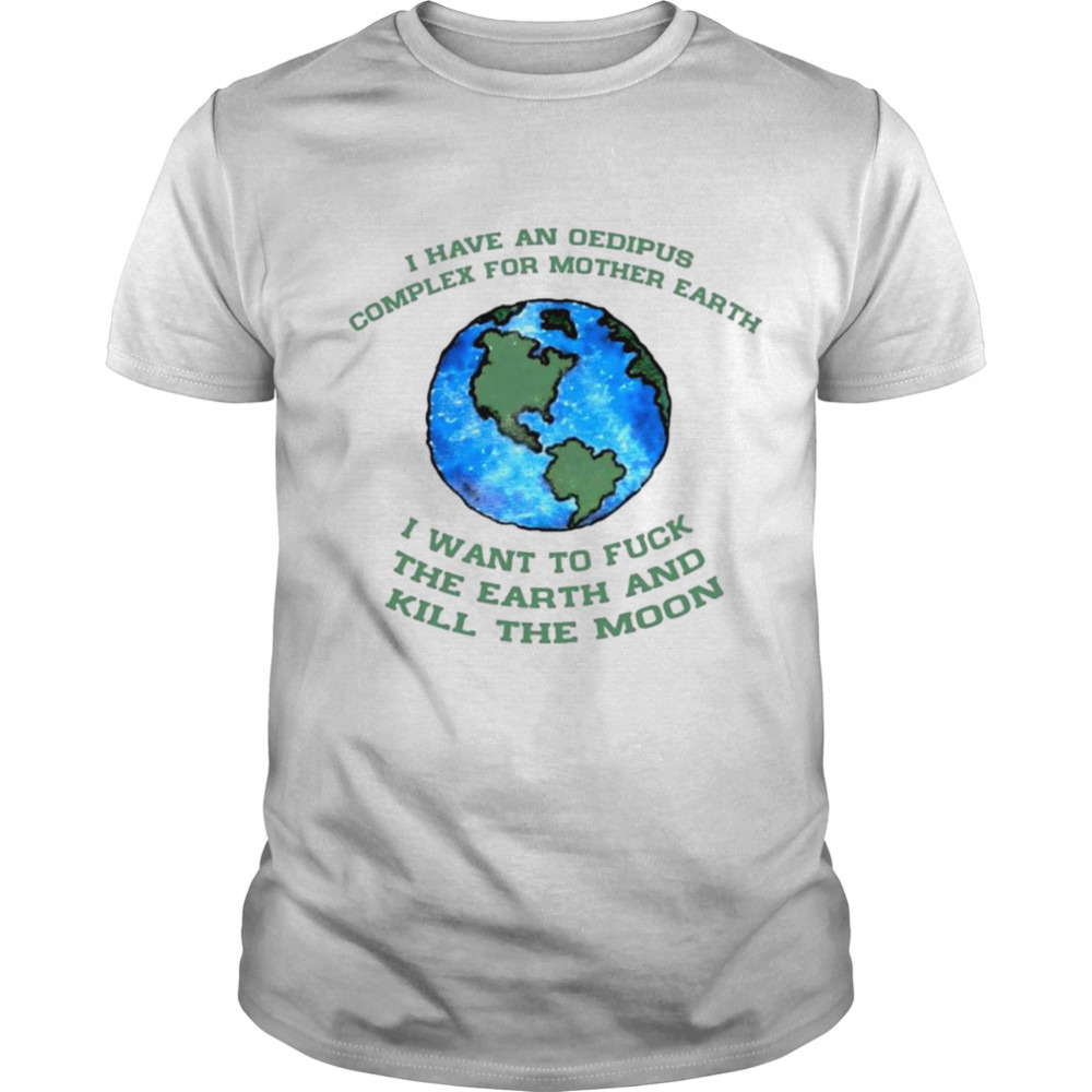 I have an oedipus complex for mother earth I want to fuck shirt