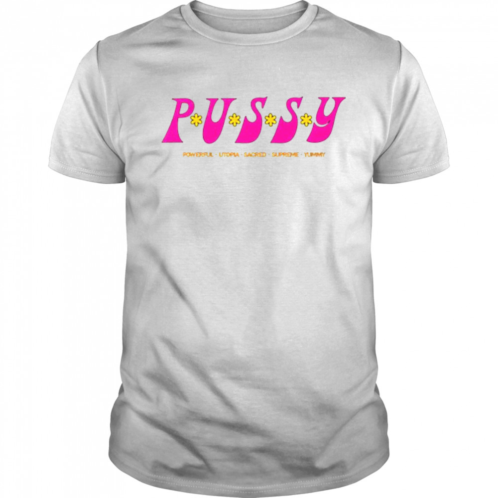Pussy powerful utopia sacred supreme yummy shirt