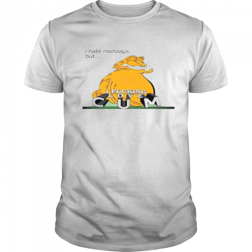 Garfield I Hate Mondays But I Fucking Love CUM Shirt