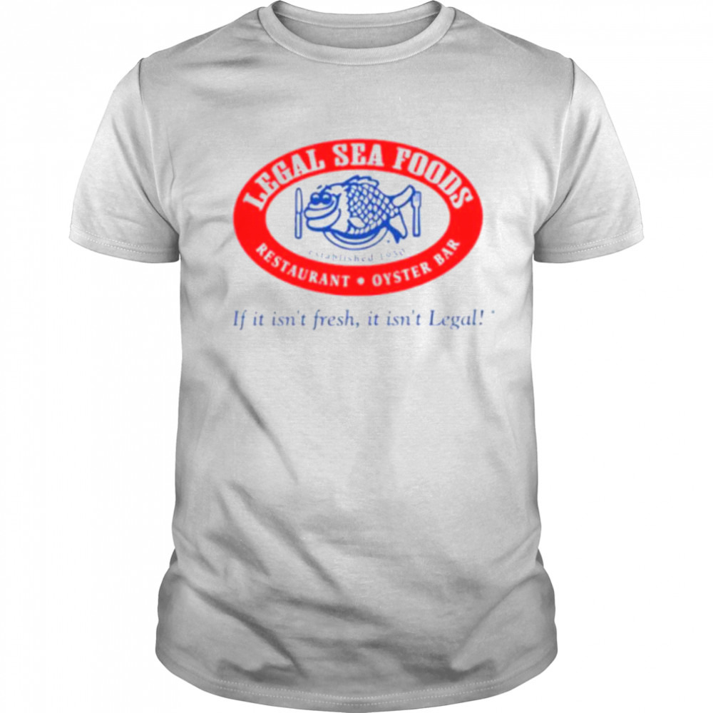 Legal sea foods if it isn’t fresh it isn’t legal shirt