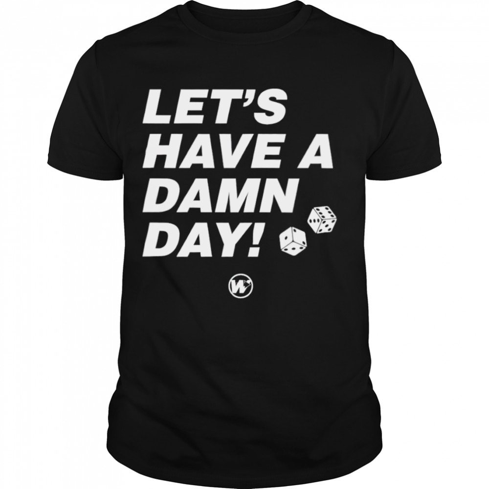 Let’s have a damn day shirt