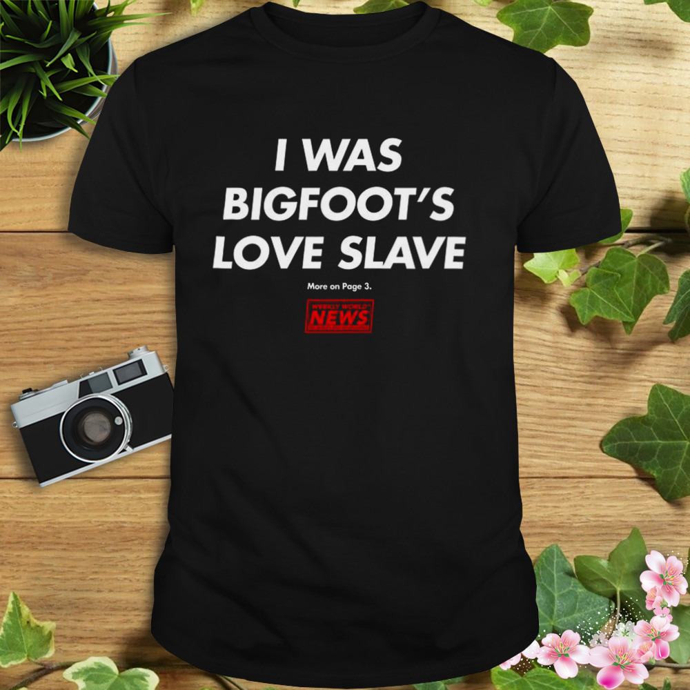Funny I Was Bigfoot’s Love Slave Shirt