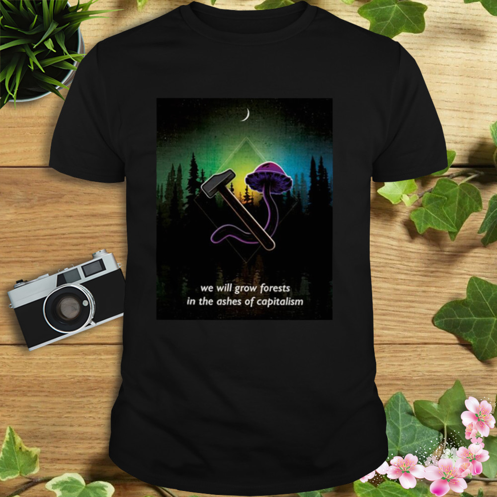 We will grow forests in the ashes of capitalism shirt