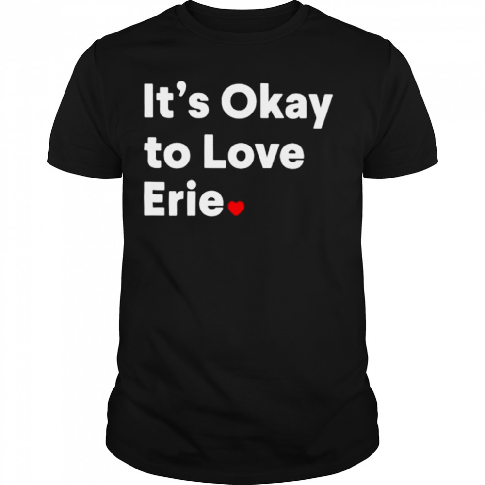 It’s okay to love erie shirt