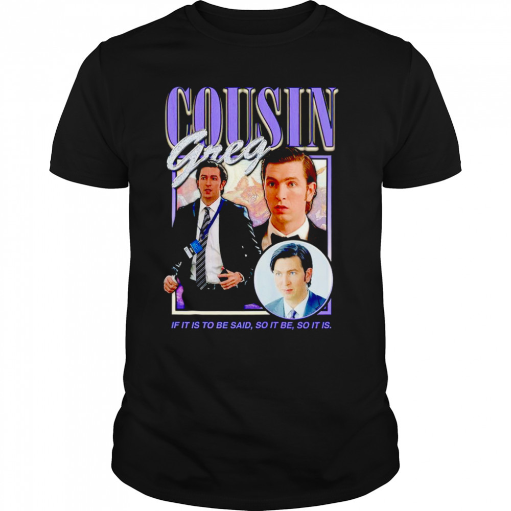 Cousin Greg if it is to be said so it be so it is shirt