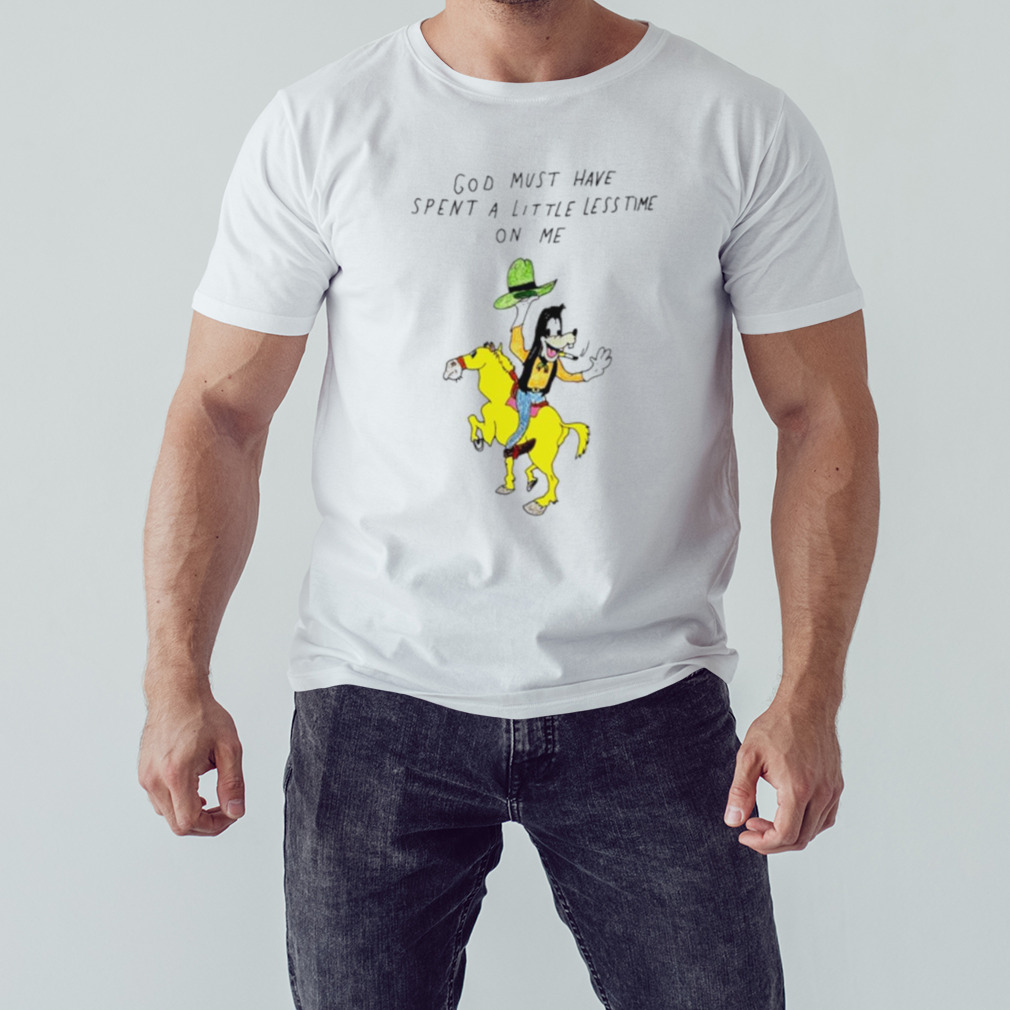 God must have spent a little less time on me shirt