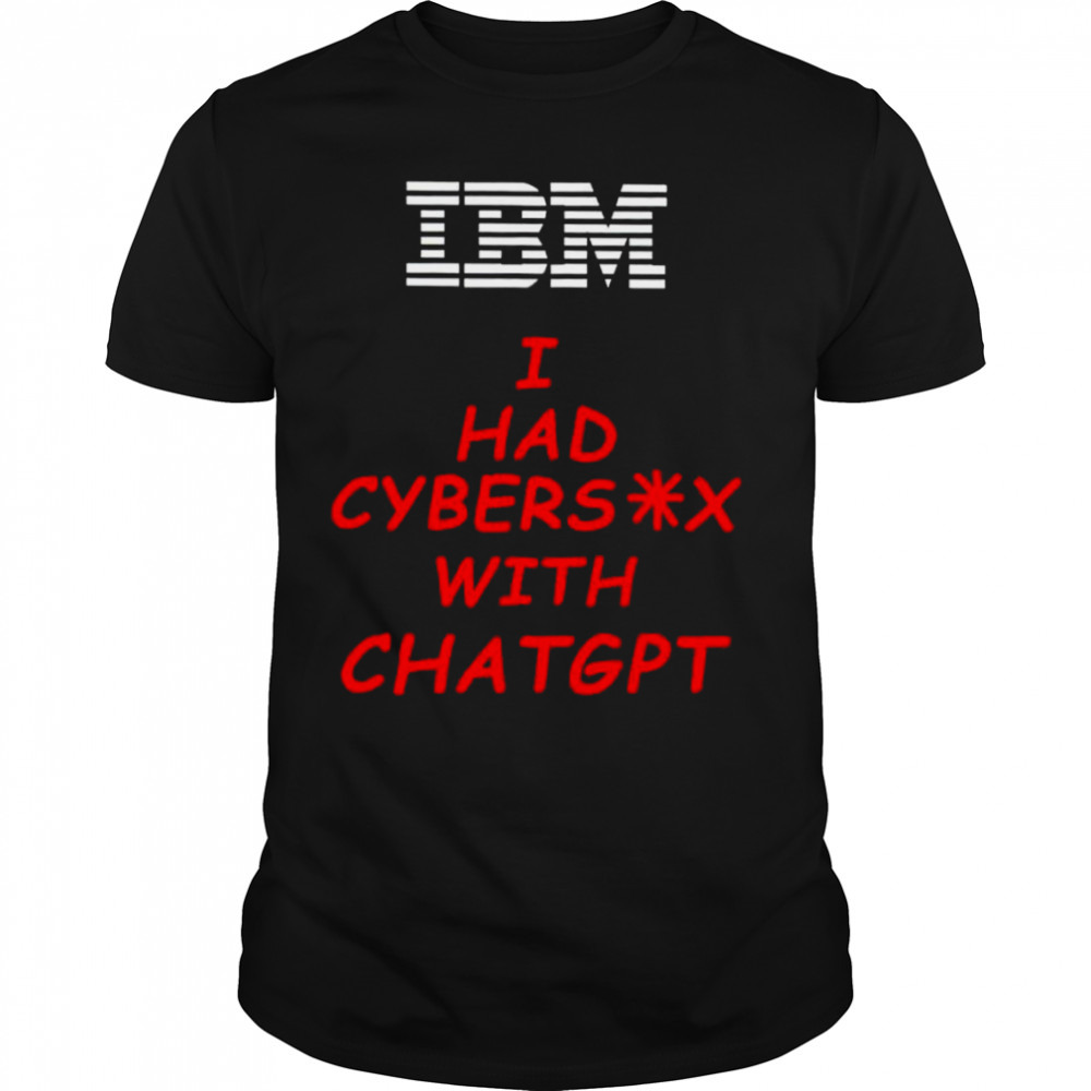 IBM I had cybersex with chatgpt shirt