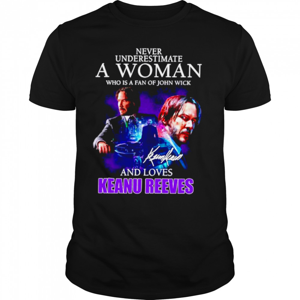 Never underestimate a woman who is fan of John Wick and love Keanu Reeves signature shirt