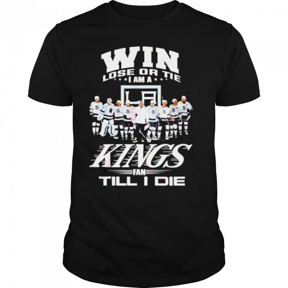 Win lose or tie I am a Los Angeles Kings fan till I die shirt