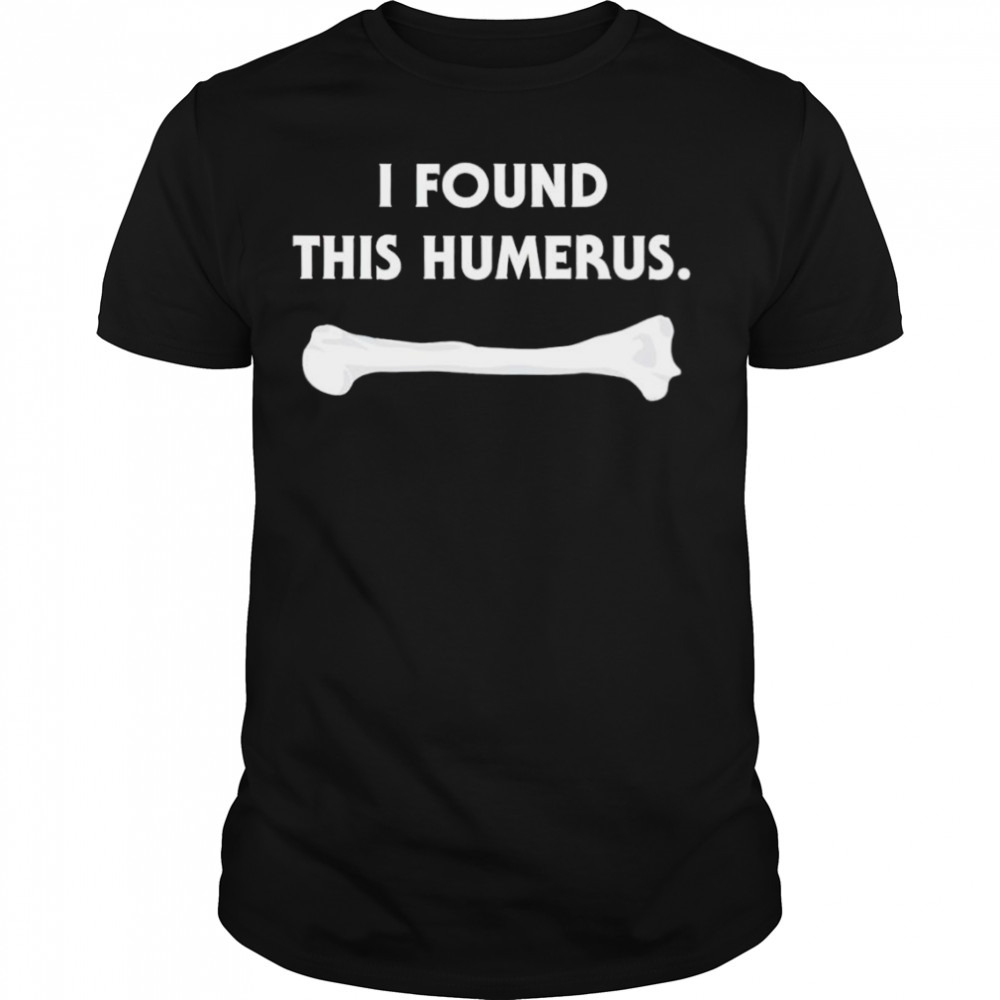 I found this humerus T-shirt