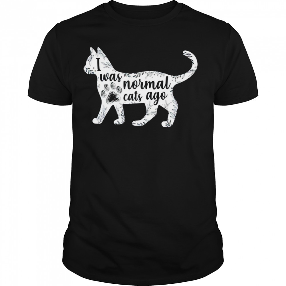 I Was normal cats ago shirt