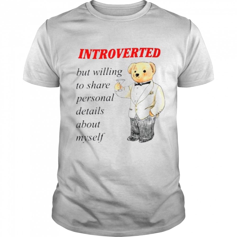 Introverted but willing to share personal details about myself shirt