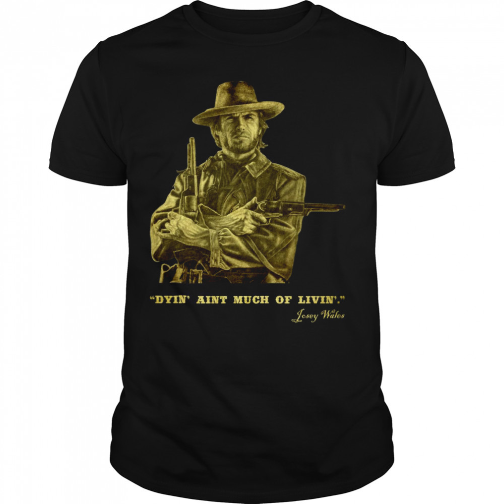 The Outlaw Josey Wales Dyin’ Aint Much Of Livin’ shirt