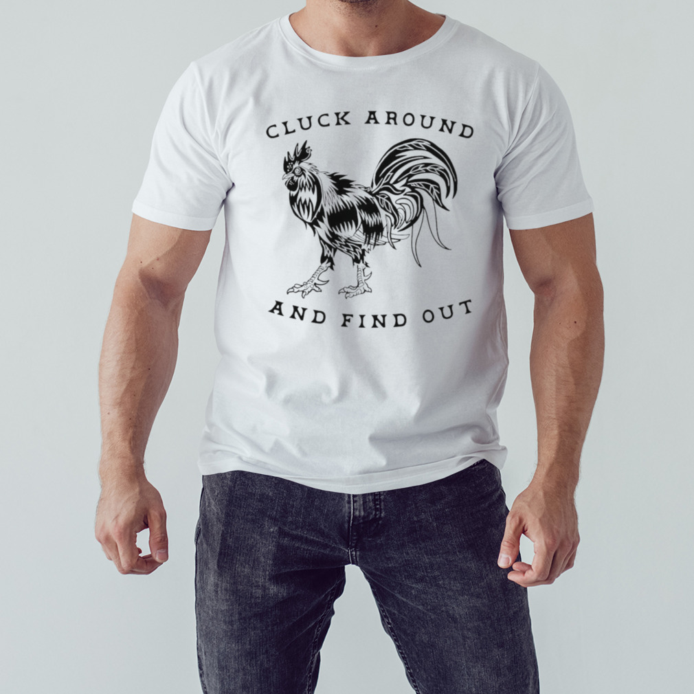 Chicken cluck around and find out T-shirt