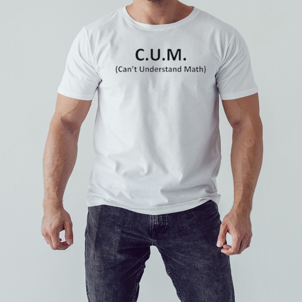 Cum can’t understand math shirt