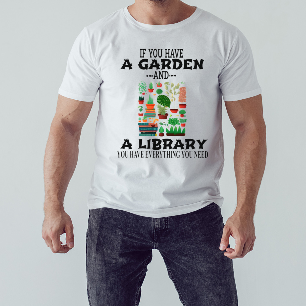 If You Have A Garden And A Library You Have Everything You Need Funny shirt