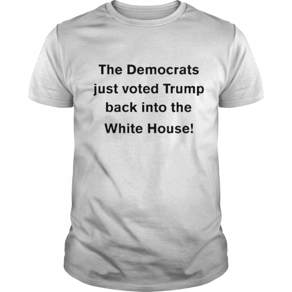 The Democrats Just Voted Trump Back Into The White House shirt