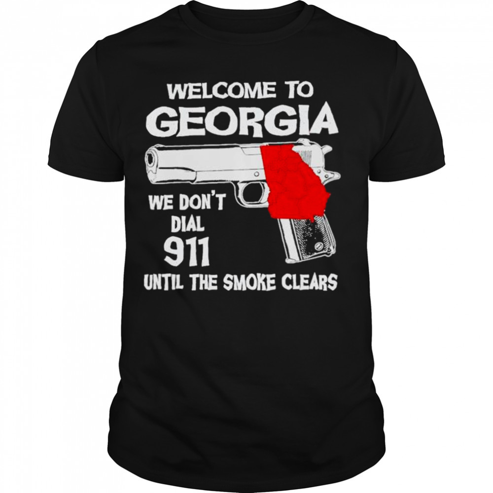 welcome to Georgia We don’t dial 911 untill the smoke Clears Shirt