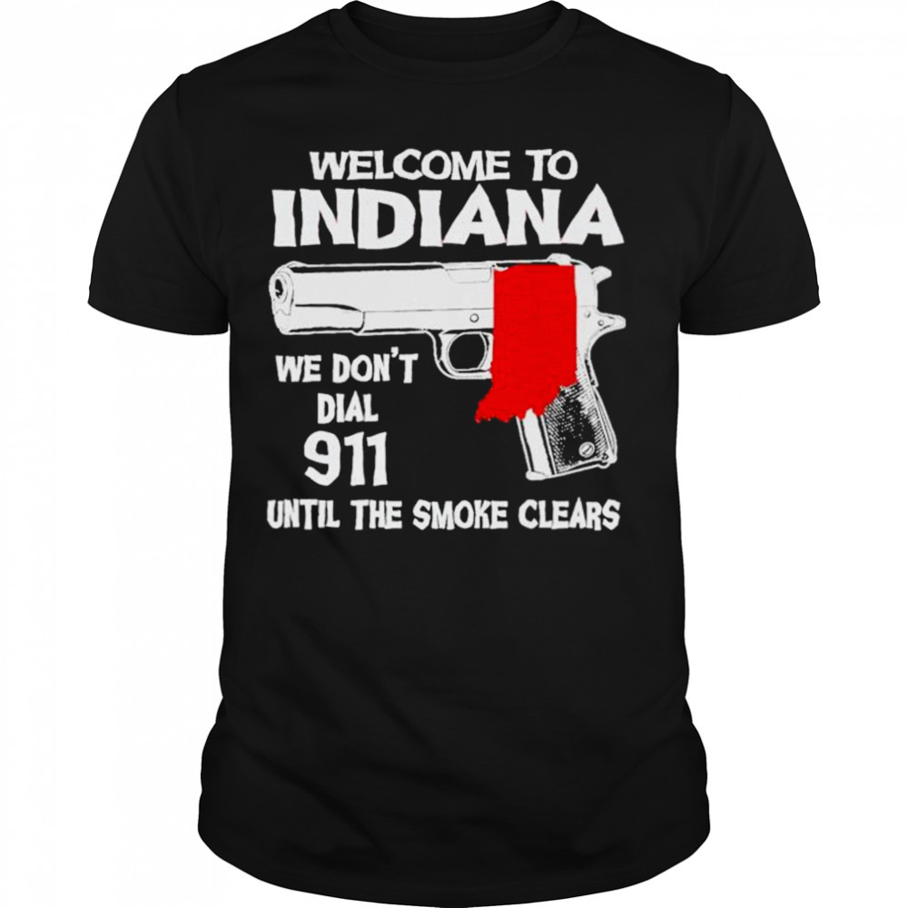 welcome to Indiana We don’t dial 911 untill the smoke Clears Shirt