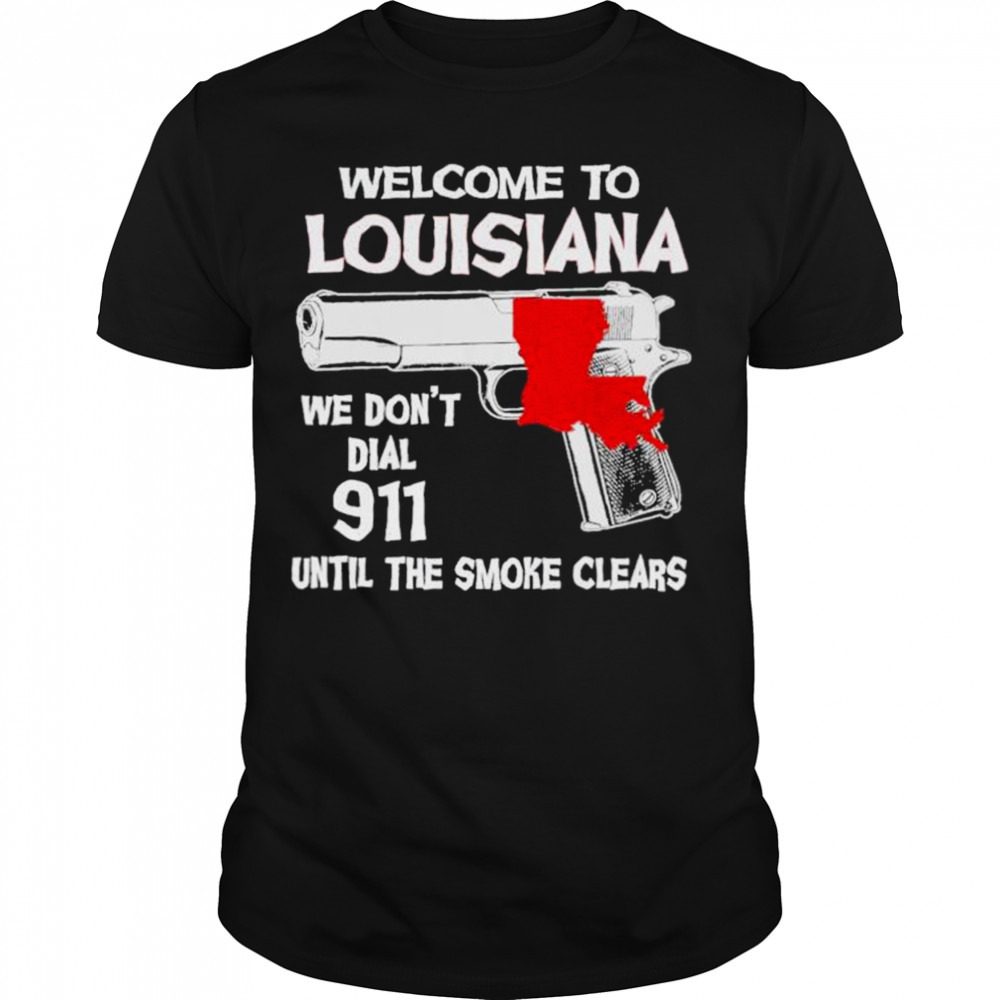 welcome to Louisiana We don’t dial 911 untill the smoke Clears Shirt