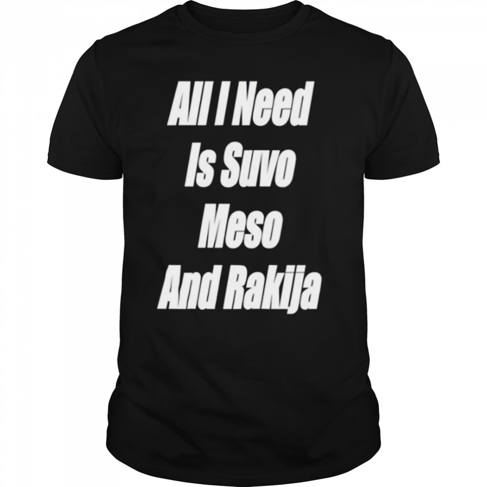 White Text All I Need Is Suvo Meso And Rakija Serbian shirt