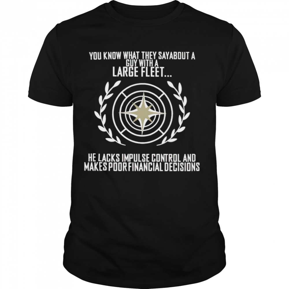 You know what they say about a guy with a large fleet he lacks impulse control and makes poor financial decisions shirt
