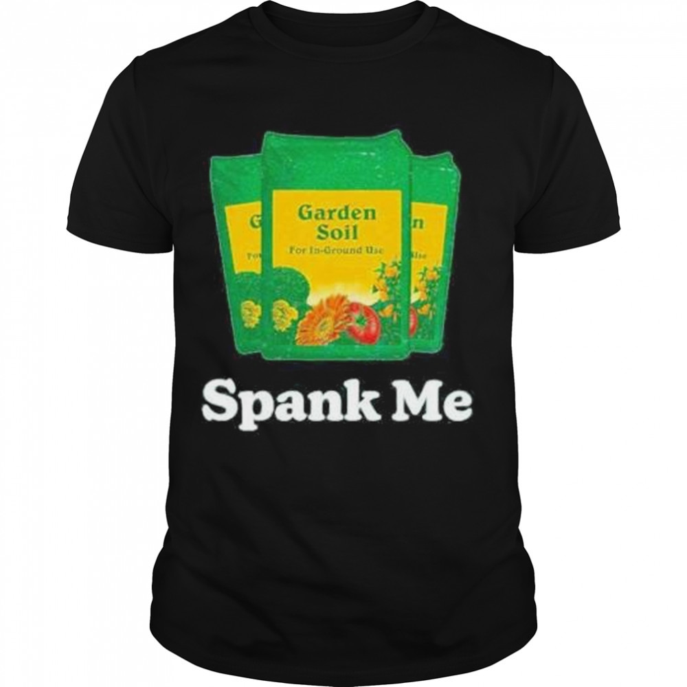 spank me garden soil shirt