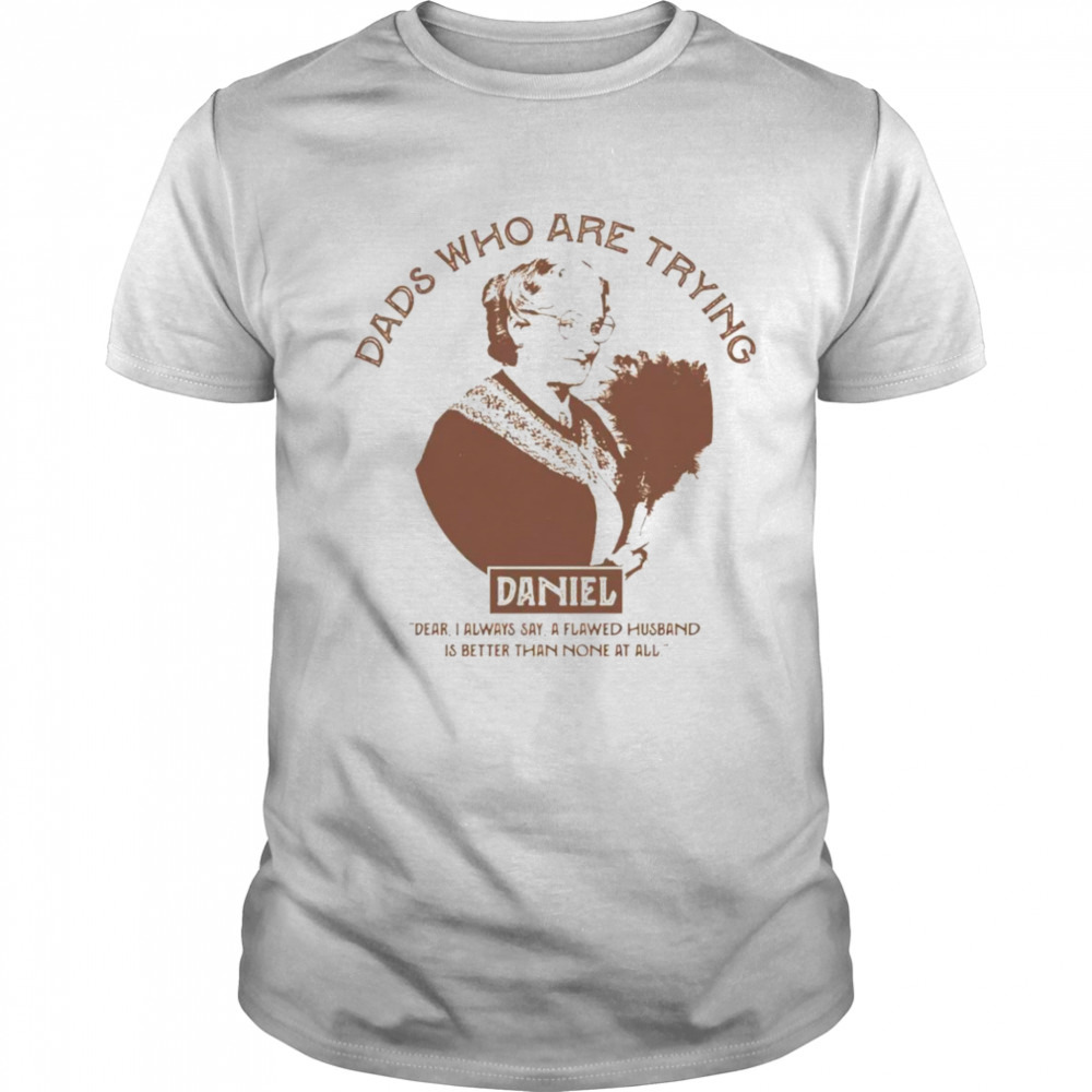 Dads who are trying Daniel shirt