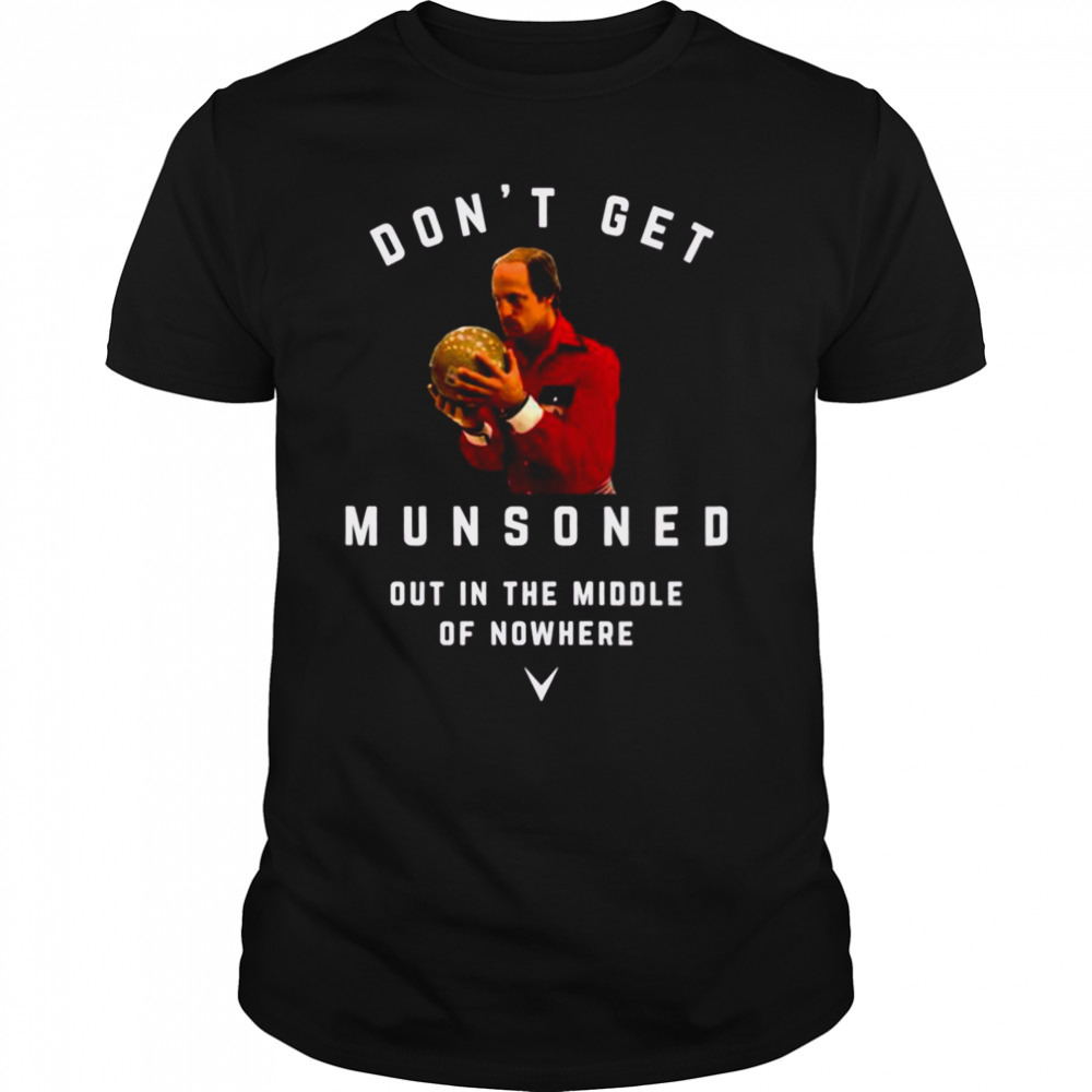 Don’t Get Munsoned Out In The Middle Of Nowhere Bill Murray shirt