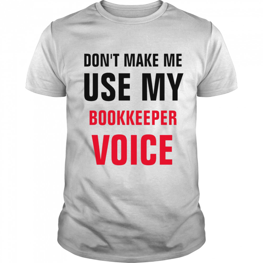 Don’t Make Me Use My Bookkeeper Voice shirt