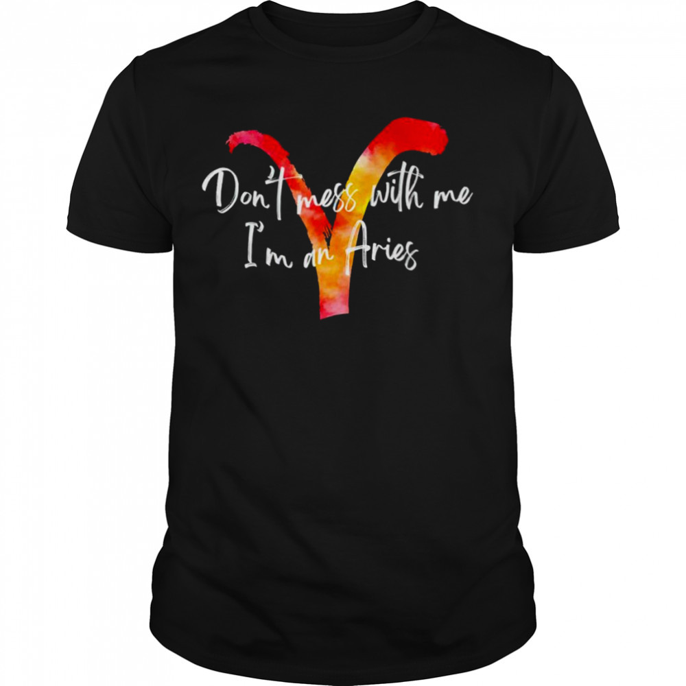 Don’t mess with me I’m an Aries shirt