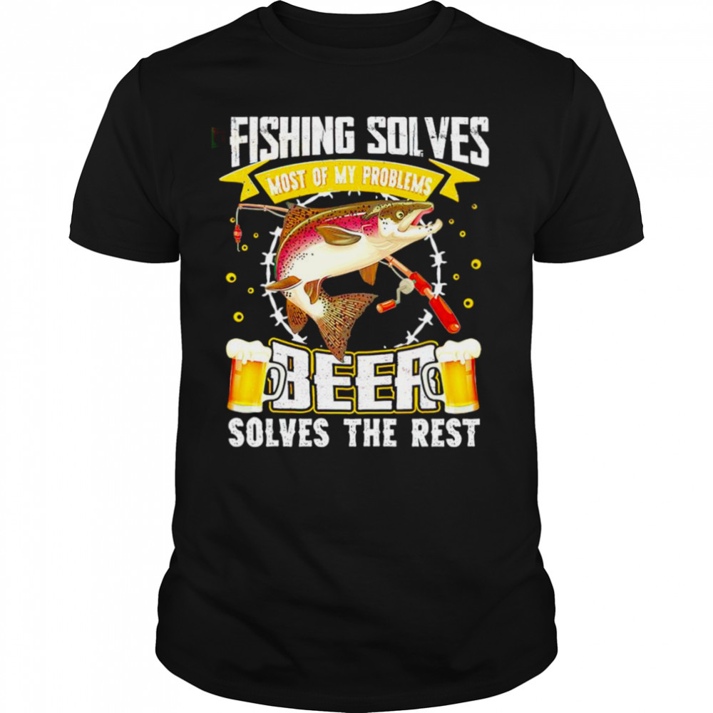 Fishing solves most of my problems Beer solves the rest T-shirt