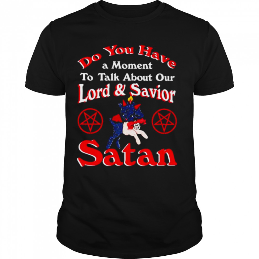 John Moran do you have a moment to talk about our lord and saviour satan shirt