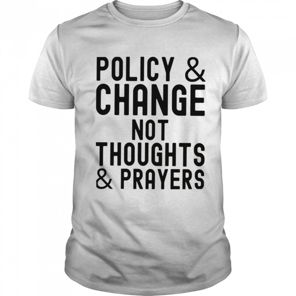 Policy & Change Not Thoughts & Prayers Anti Guns Against Guns shirt