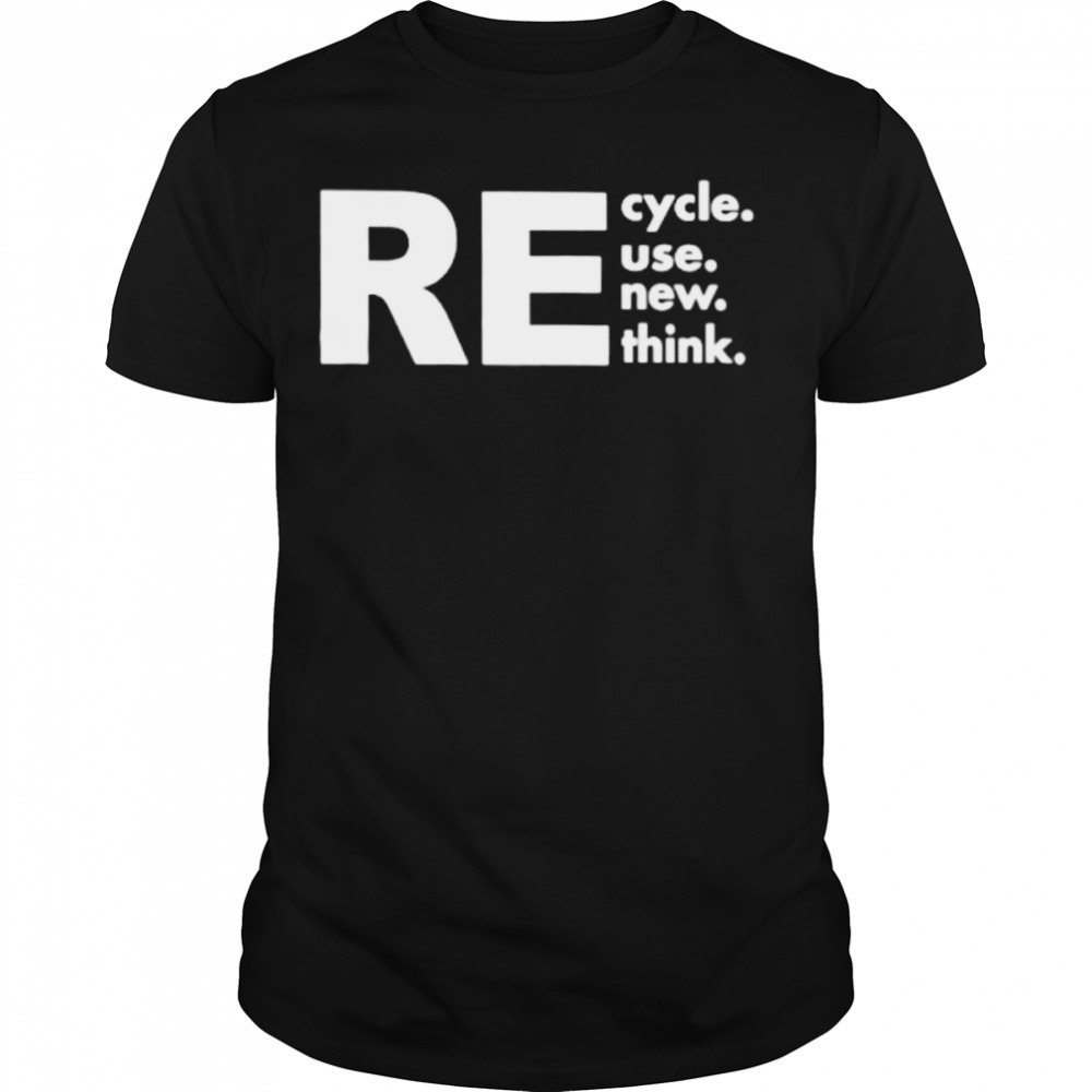 Recycle reuse renew rethink shirt