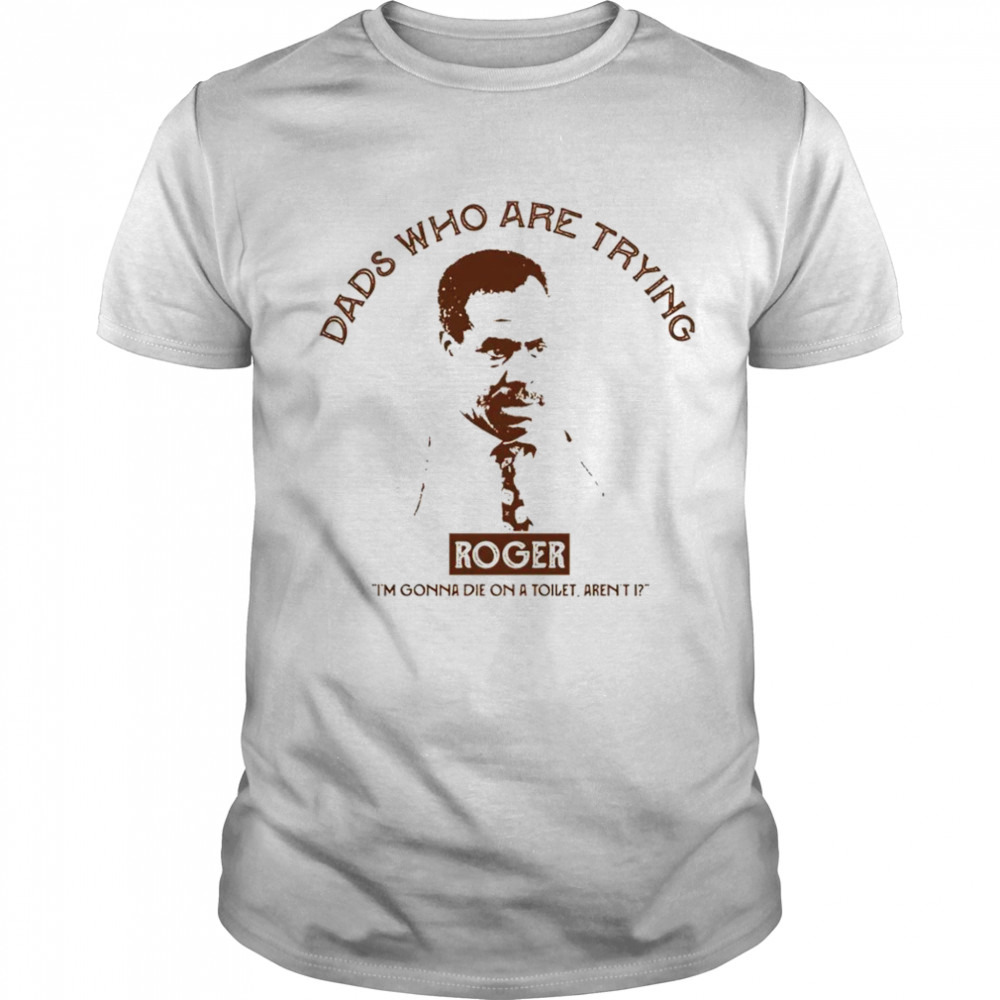 Roger Dads who are trying shirt