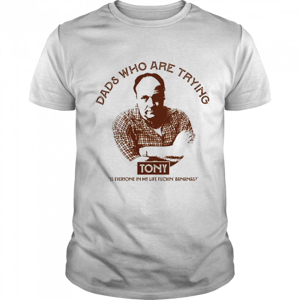 Tony Dads who are trying shirt