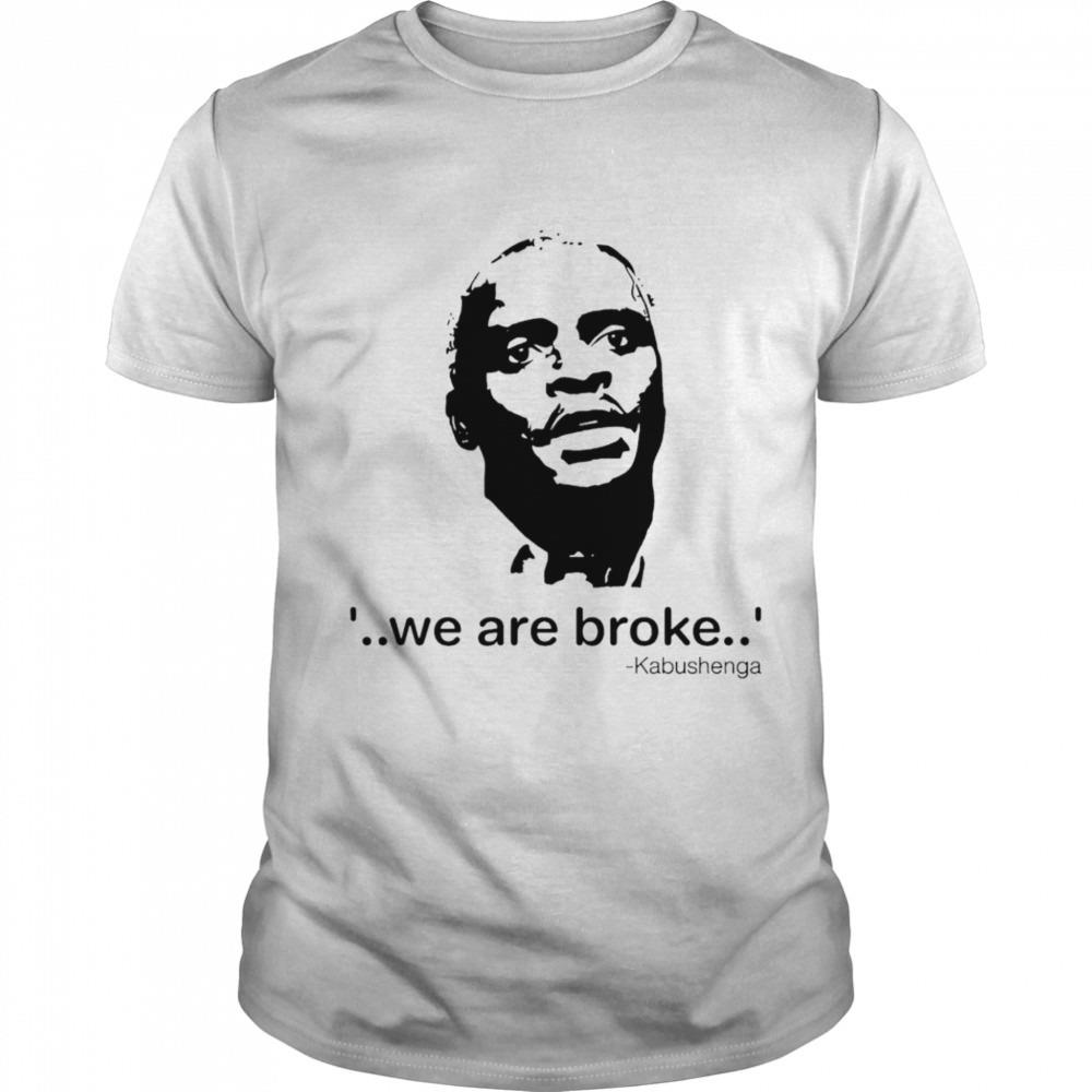 We are broke Kabushenga shirt