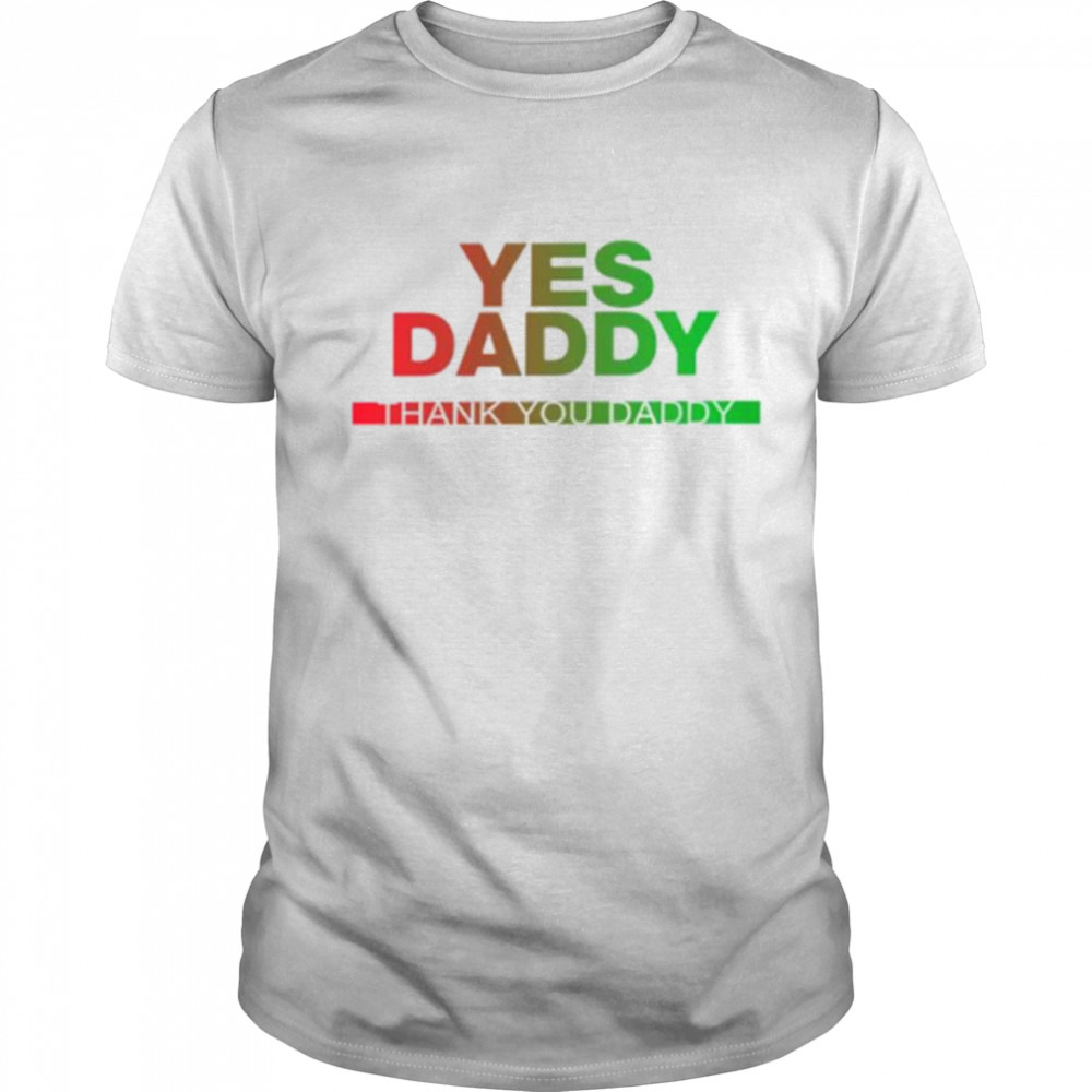 Yes daddy thank you daddy shirt