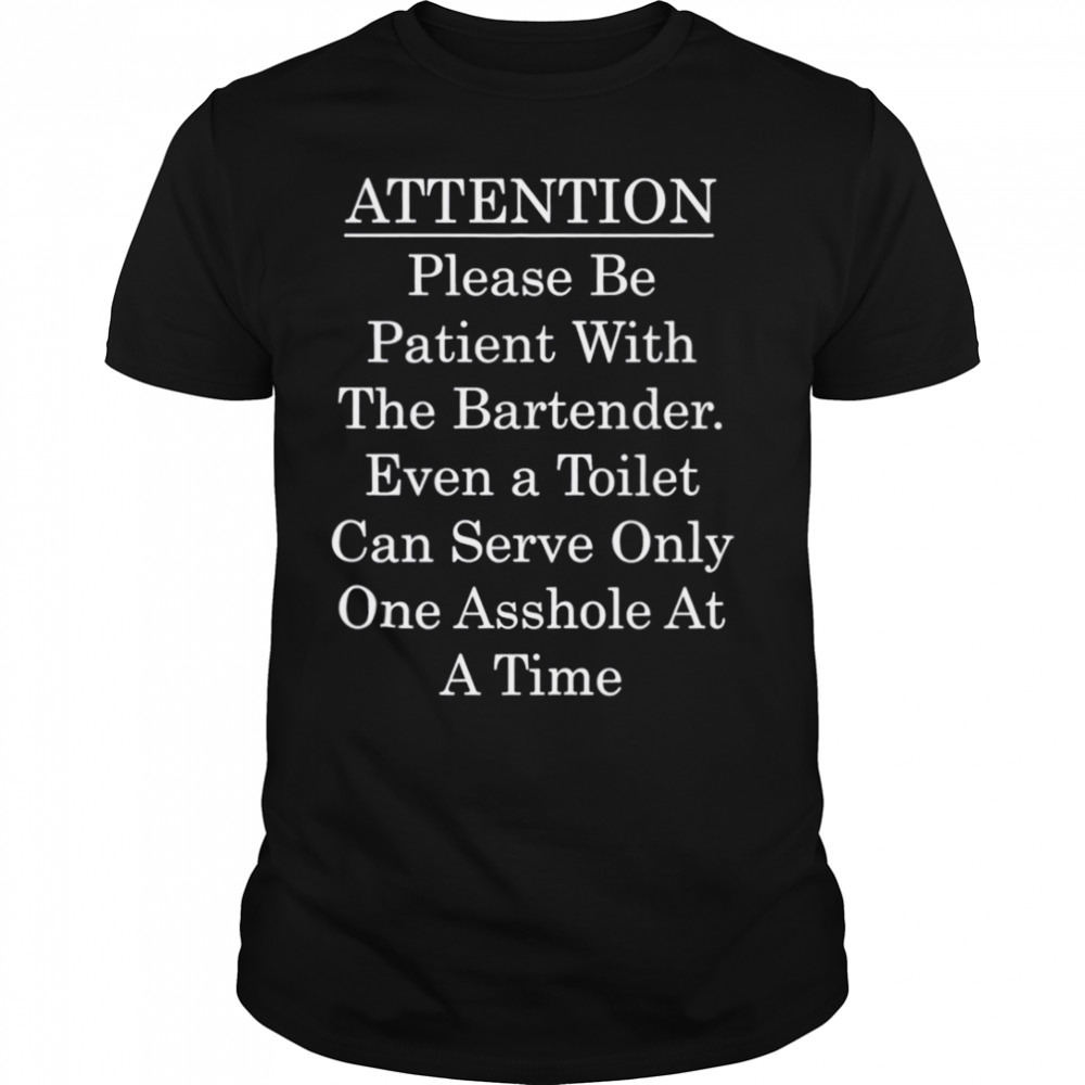 Attention Bartender Be Patient shirt