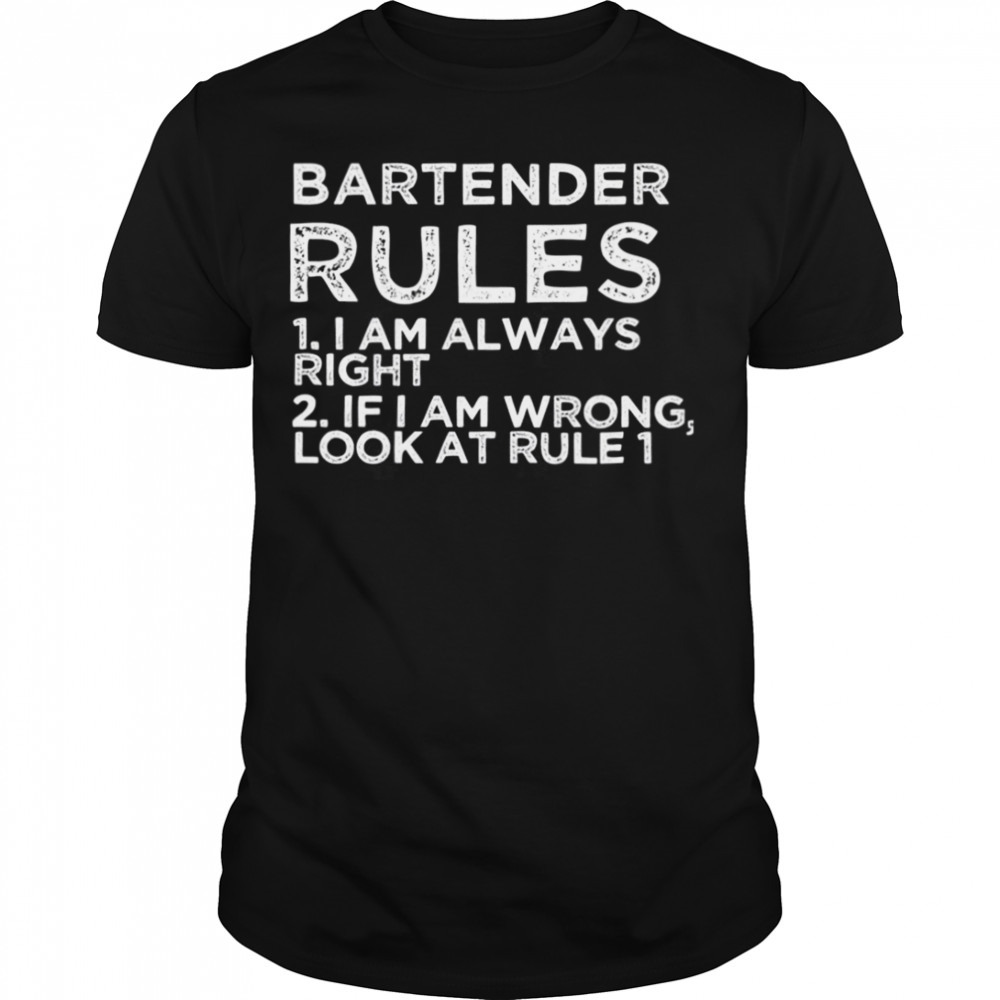 Bartender Rules 1 I Am Always Right 2 If I Am Wrong Look At Rule 1 shirt