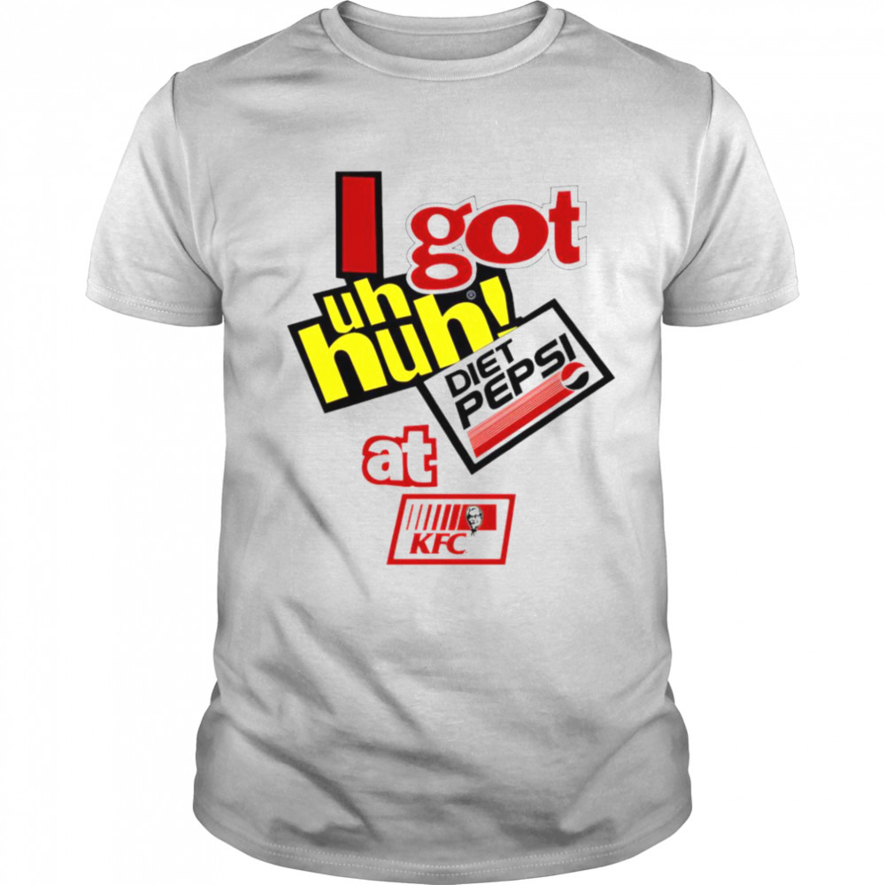 I got uh huh diet pepsi at KFC shirt