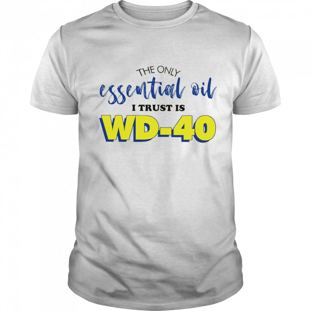 The only essential oil I trust is wd40 shirt