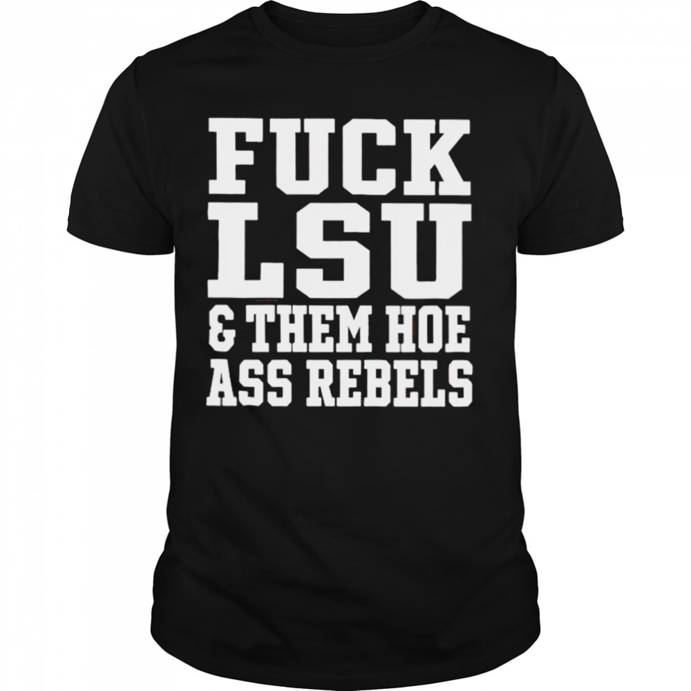 2023 Fuck LSU and them hoe ass rebels shirt