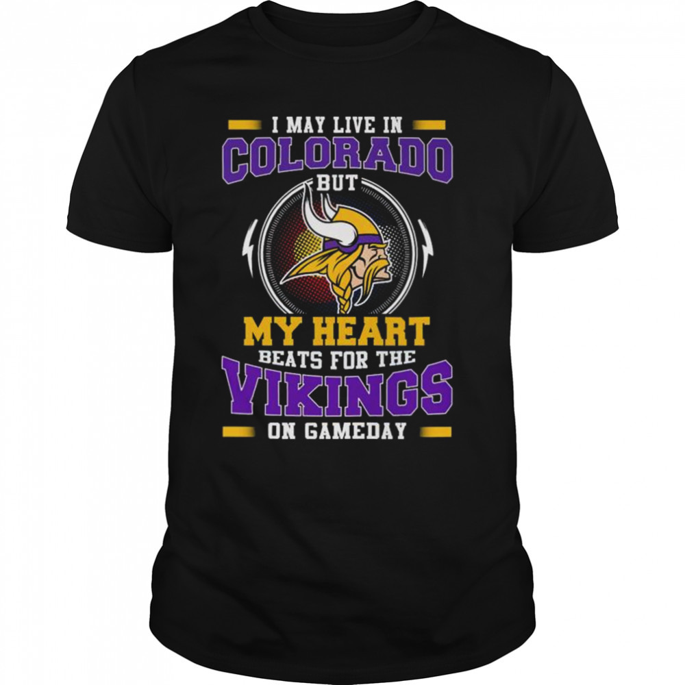 I May Live In Colorado But My Heart Beats For The Vikings On Gameday shirt