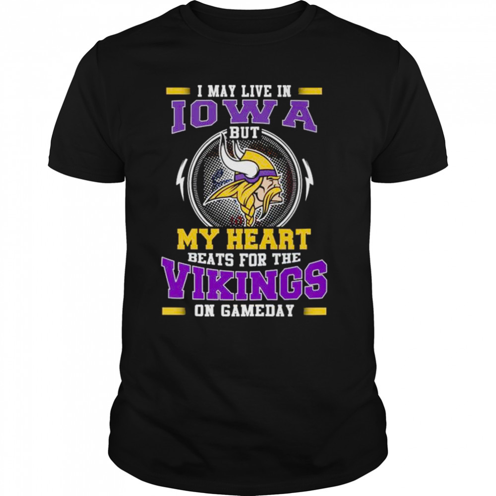 I May Live In Iowa But My Heart Beats For The Vikings On Gameday shirt