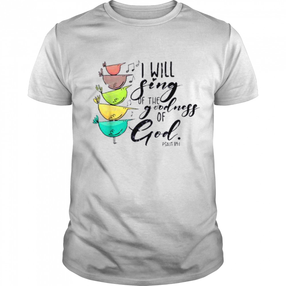 I Will Sing Of The Goodness Of God Christian Shirt