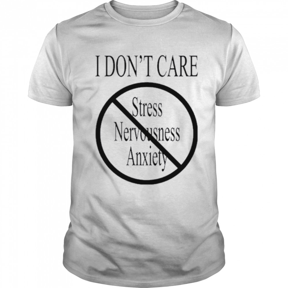 I don’t care stress nervousness anxiety shirt