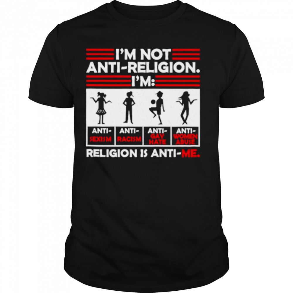 I’m not anti religion religion is anti me shirt