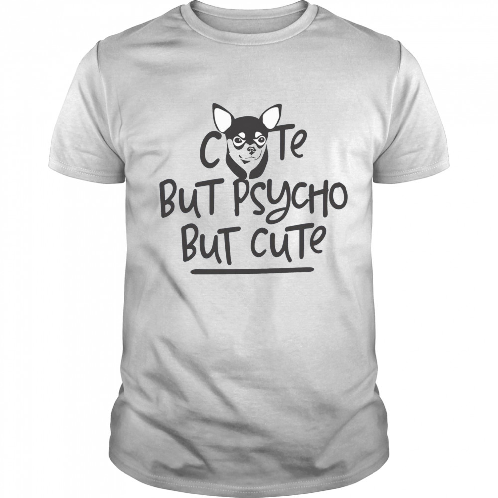 Psycho Chihuahua Cute But Psycho But Cute shirt